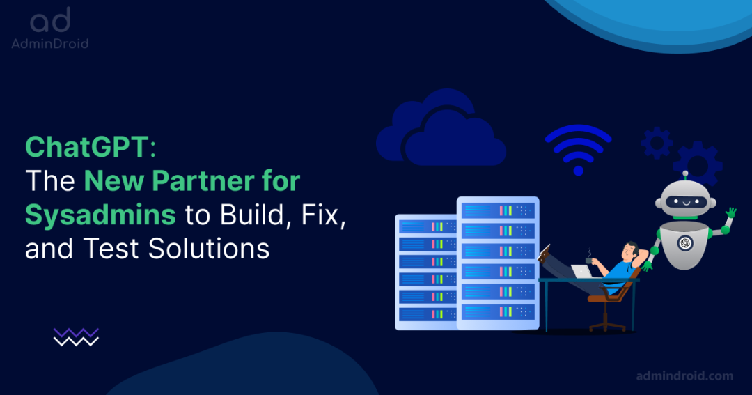 ChatGPT: The New Partner for Sysadmins to Build, Fix, and Test Solutions