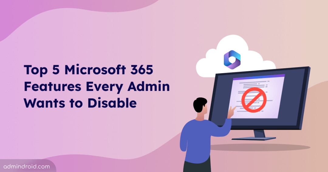 Top 5 Microsoft 365 Features Every Admin Wants to Disable 