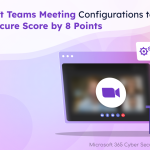 Major Microsoft Teams Meeting Configurations to Boost Secure Score by 8 Points 