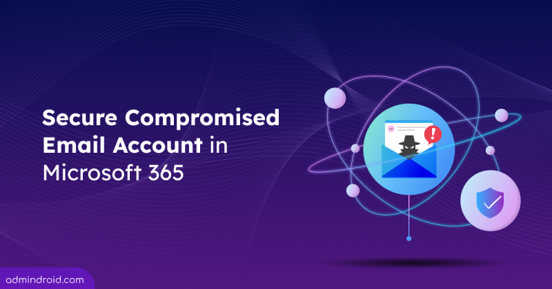 A Complete Guide to Secure Compromised Email Accounts in Microsoft 365